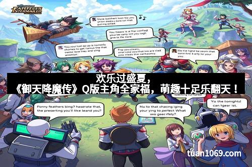 欢乐过盛夏,《御天降魔传》Q版主角全家福,萌趣十足乐翻天!