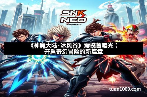 《神魔大陆·冰风谷》震撼首曝光:开启奇幻冒险的新篇章