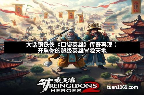 大话钢铁侠《口袋英雄》传奇再现:开启你的超级英雄冒险天地